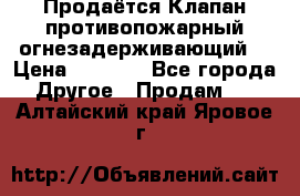 Продаётся Клапан противопожарный огнезадерживающий  › Цена ­ 8 000 - Все города Другое » Продам   . Алтайский край,Яровое г.